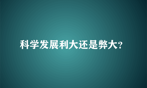 科学发展利大还是弊大？