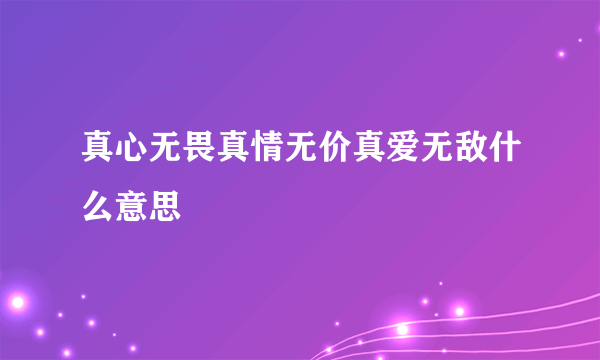 真心无畏真情无价真爱无敌什么意思