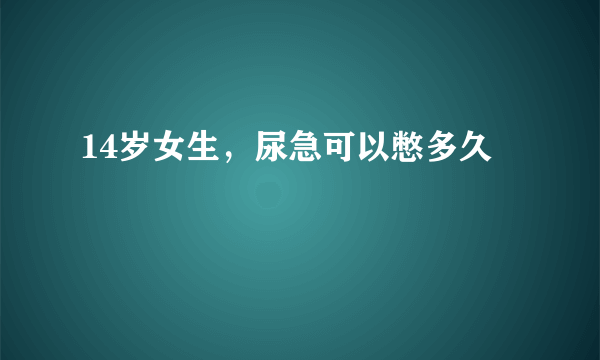 14岁女生，尿急可以憋多久