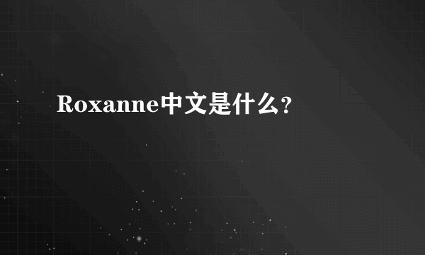 Roxanne中文是什么？