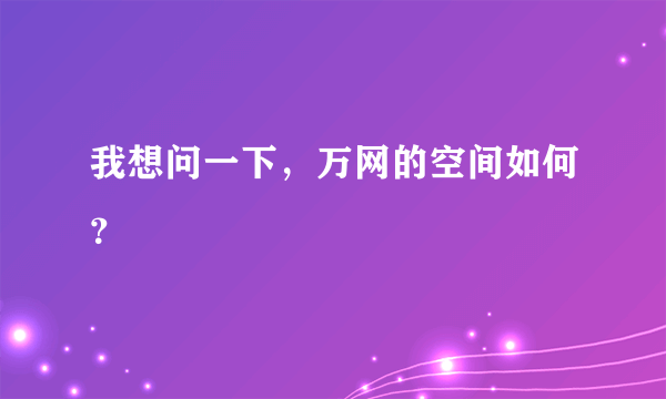 我想问一下，万网的空间如何？