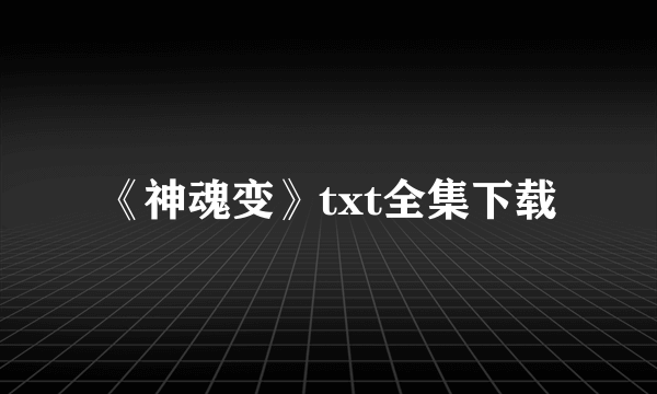 《神魂变》txt全集下载