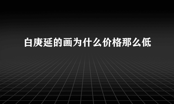 白庚延的画为什么价格那么低