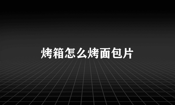 烤箱怎么烤面包片