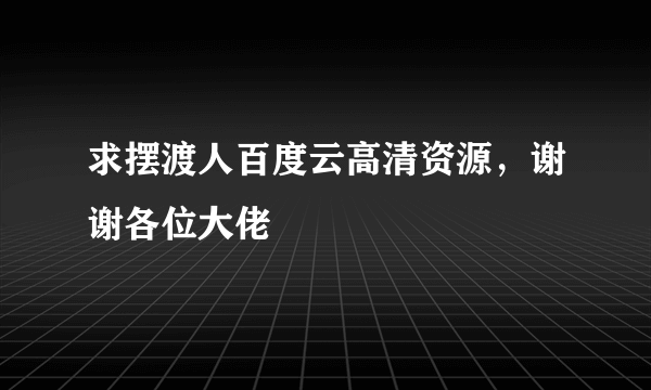 求摆渡人百度云高清资源，谢谢各位大佬