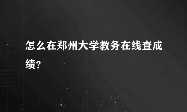 怎么在郑州大学教务在线查成绩？