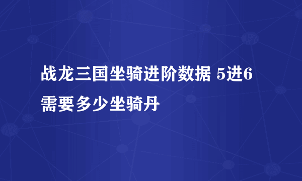 战龙三国坐骑进阶数据 5进6需要多少坐骑丹