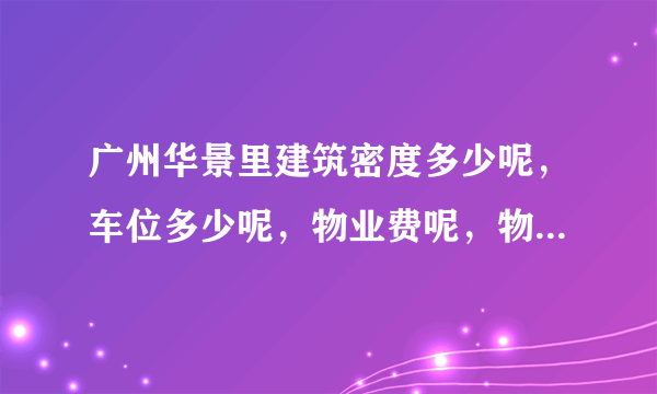 广州华景里建筑密度多少呢，车位多少呢，物业费呢，物业费是怎样收取的？