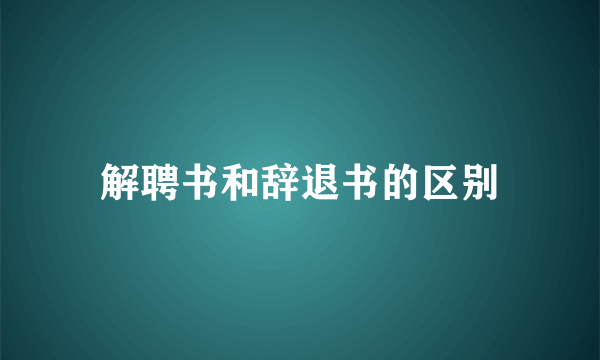 解聘书和辞退书的区别