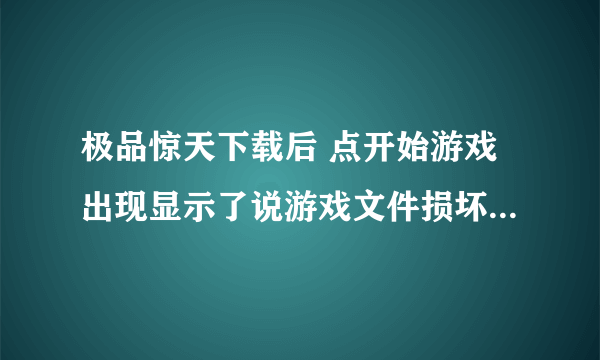 极品惊天下载后 点开始游戏出现显示了说游戏文件损坏，请重下登录器安装 我不知道在哪儿下载呢 请大家帮忙