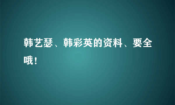 韩艺瑟、韩彩英的资料、要全哦！