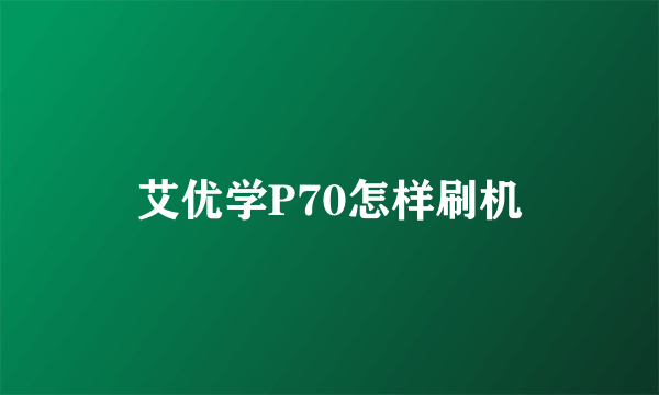 艾优学P70怎样刷机