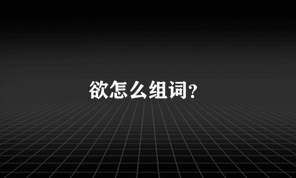 欲怎么组词？