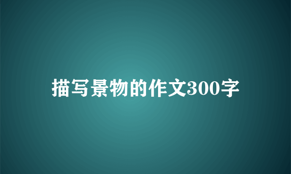 描写景物的作文300字