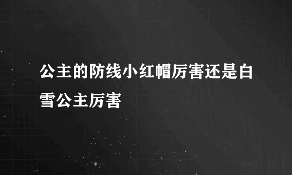 公主的防线小红帽厉害还是白雪公主厉害