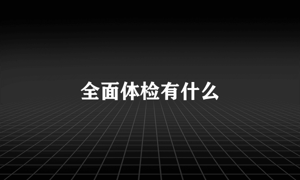 全面体检有什么