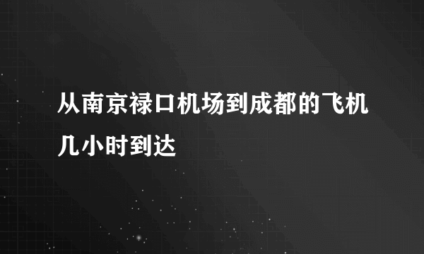 从南京禄口机场到成都的飞机几小时到达