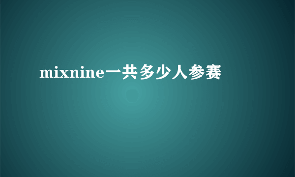 mixnine一共多少人参赛