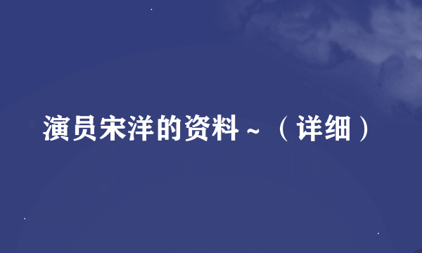 演员宋洋的资料～（详细）