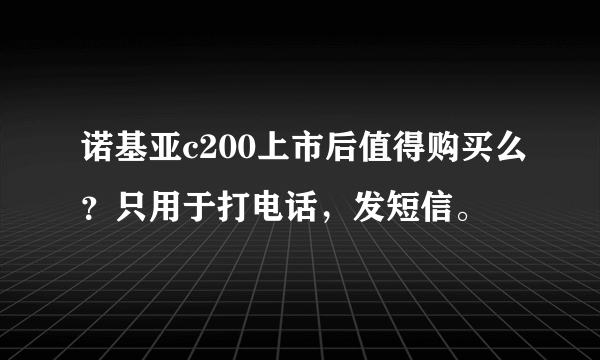 诺基亚c200上市后值得购买么？只用于打电话，发短信。