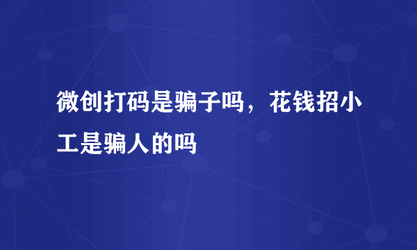 微创打码是骗子吗，花钱招小工是骗人的吗