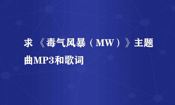 求 《毒气风暴（MW）》主题曲MP3和歌词