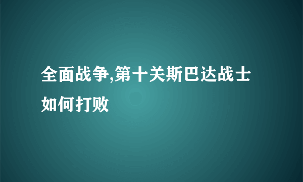 全面战争,第十关斯巴达战士如何打败