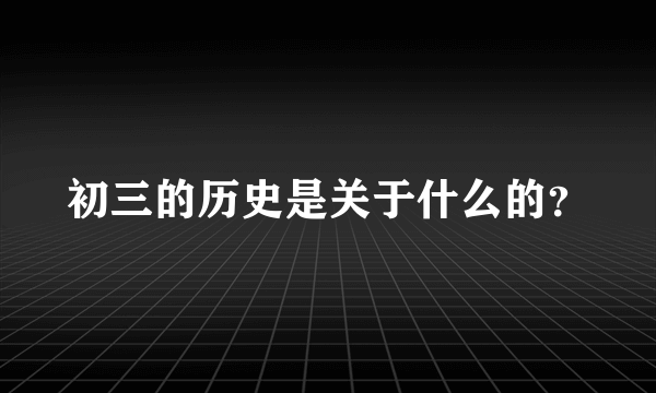 初三的历史是关于什么的？