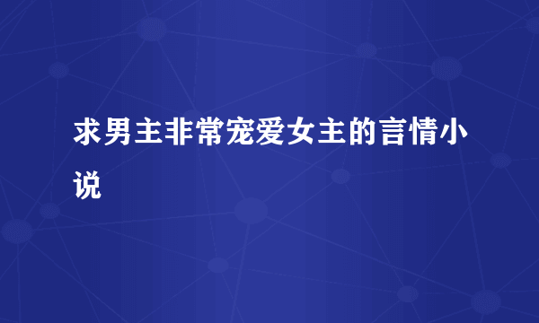 求男主非常宠爱女主的言情小说