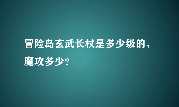 冒险岛玄武长杖是多少级的，魔攻多少？