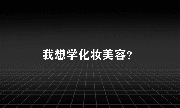 我想学化妆美容？