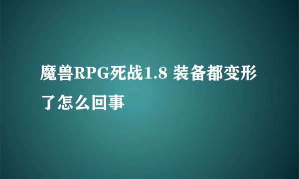 魔兽RPG死战1.8 装备都变形了怎么回事