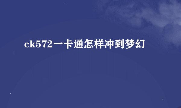 ck572一卡通怎样冲到梦幻