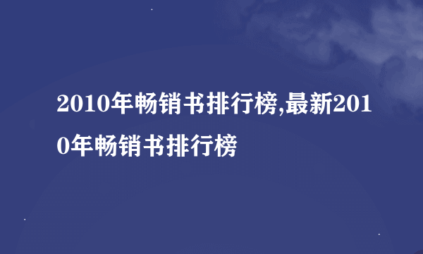 2010年畅销书排行榜,最新2010年畅销书排行榜