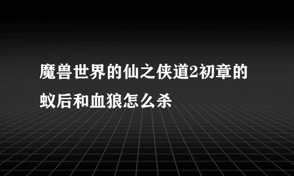 魔兽世界的仙之侠道2初章的蚁后和血狼怎么杀