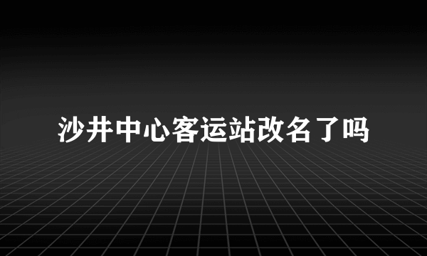 沙井中心客运站改名了吗