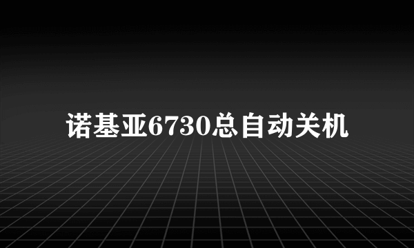 诺基亚6730总自动关机