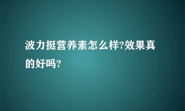 波力挺营养素怎么样?效果真的好吗?