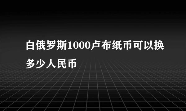 白俄罗斯1000卢布纸币可以换多少人民币