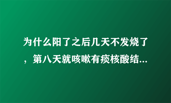 为什么阳了之后几天不发烧了，第八天就咳嗽有痰核酸结果还没转阴呢？