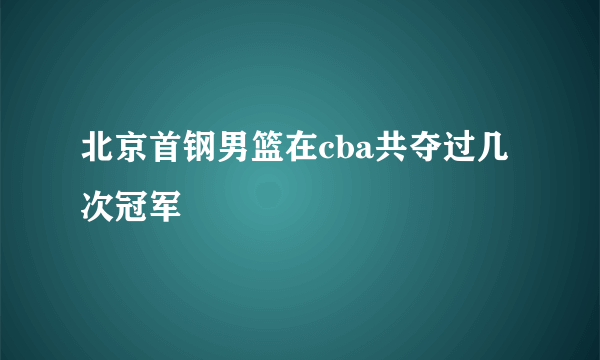 北京首钢男篮在cba共夺过几次冠军