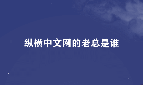 纵横中文网的老总是谁