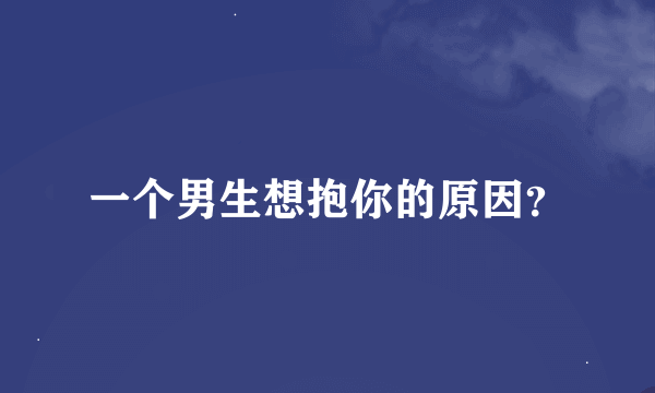 一个男生想抱你的原因？