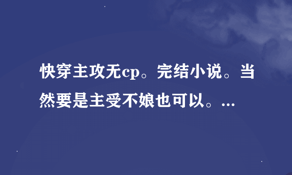 快穿主攻无cp。完结小说。当然要是主受不娘也可以。 不要那些将主角带