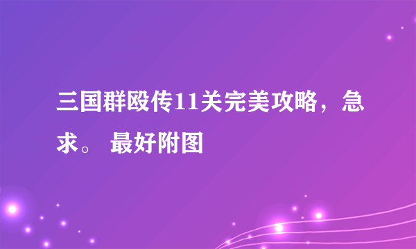 三国群殴传11关完美攻略，急求。 最好附图