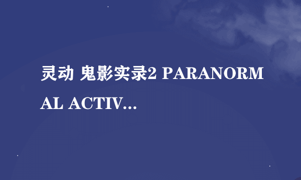 灵动 鬼影实录2 PARANORMAL ACTIVITY 2怎么样