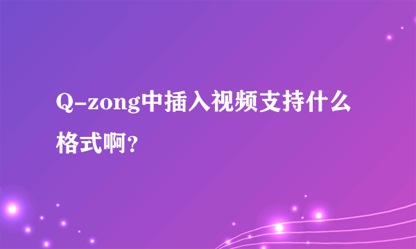 Q-zong中插入视频支持什么格式啊？