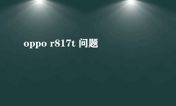 oppo r817t 问题