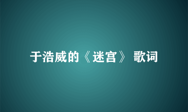 于浩威的《迷宫》 歌词