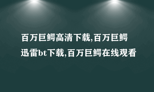 百万巨鳄高清下载,百万巨鳄迅雷bt下载,百万巨鳄在线观看